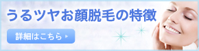 うるツヤお顔脱毛の特徴 詳細はこちら